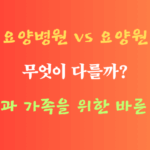 요양병원과 요양원 차이, 부모님 요양 선택, 장기요양보험,