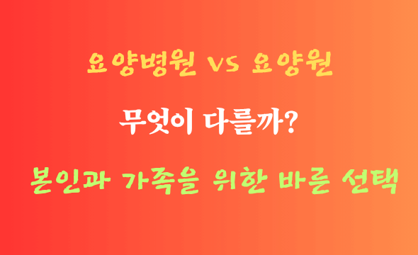 요양병원과 요양원 차이, 부모님 요양 선택, 장기요양보험,