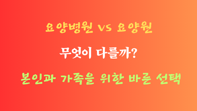 요양병원과 요양원 차이, 부모님 요양 선택, 장기요양보험,